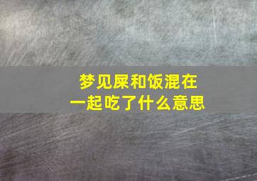 梦见屎和饭混在一起吃了什么意思