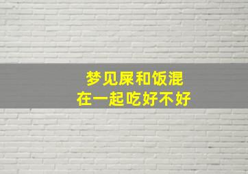 梦见屎和饭混在一起吃好不好