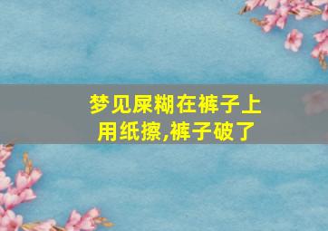 梦见屎糊在裤子上用纸擦,裤子破了