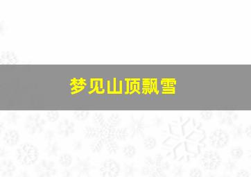 梦见山顶飘雪