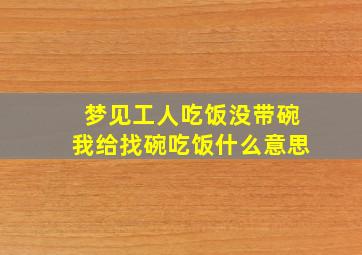 梦见工人吃饭没带碗我给找碗吃饭什么意思