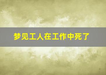 梦见工人在工作中死了