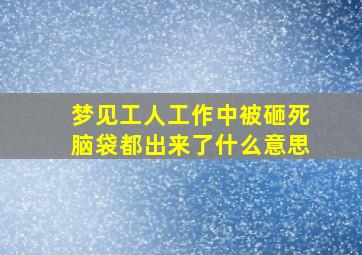 梦见工人工作中被砸死脑袋都出来了什么意思