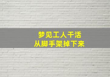 梦见工人干活从脚手架掉下来