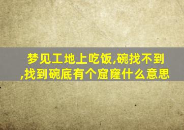 梦见工地上吃饭,碗找不到,找到碗底有个窟窿什么意思