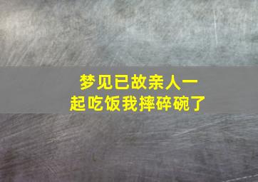 梦见已故亲人一起吃饭我摔碎碗了