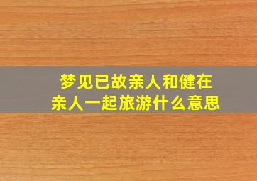 梦见已故亲人和健在亲人一起旅游什么意思