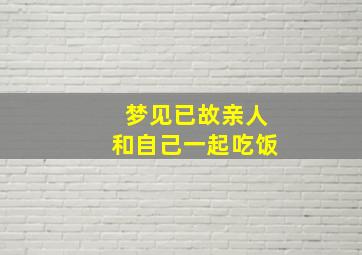 梦见已故亲人和自己一起吃饭