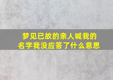 梦见已故的亲人喊我的名字我没应答了什么意思