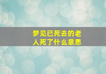 梦见已死去的老人死了什么意思