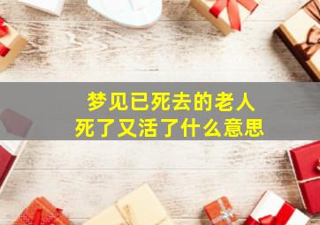 梦见已死去的老人死了又活了什么意思