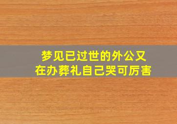 梦见已过世的外公又在办葬礼自己哭可厉害