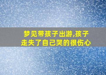 梦见带孩子出游,孩子走失了自己哭的很伤心