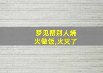 梦见帮别人烧火做饭,火灭了