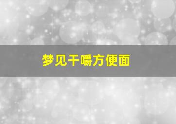 梦见干嚼方便面