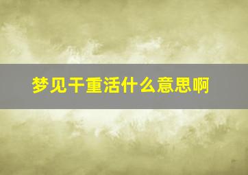 梦见干重活什么意思啊