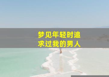 梦见年轻时追求过我的男人