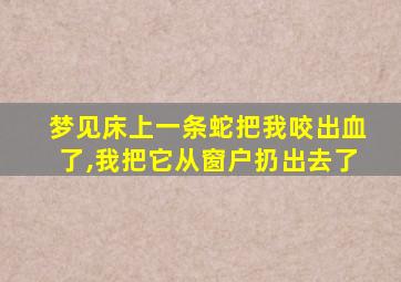 梦见床上一条蛇把我咬出血了,我把它从窗户扔出去了