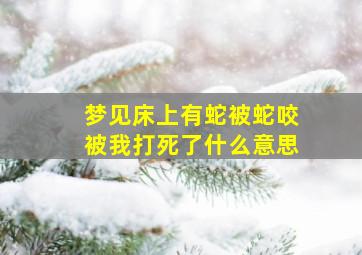 梦见床上有蛇被蛇咬被我打死了什么意思