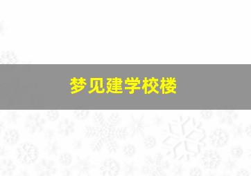 梦见建学校楼