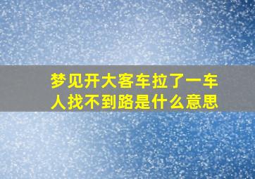 梦见开大客车拉了一车人找不到路是什么意思