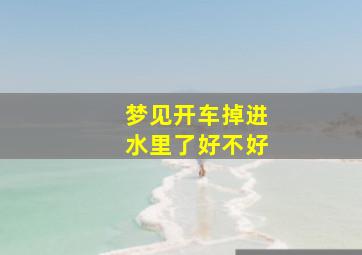 梦见开车掉进水里了好不好