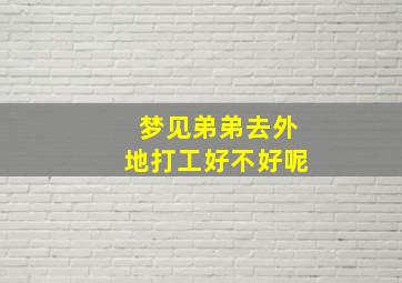 梦见弟弟去外地打工好不好呢