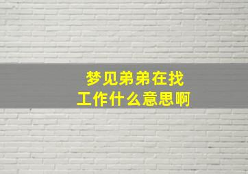 梦见弟弟在找工作什么意思啊