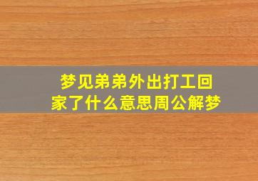 梦见弟弟外出打工回家了什么意思周公解梦