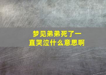 梦见弟弟死了一直哭泣什么意思啊