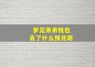 梦见弟弟钱包丢了什么预兆呢