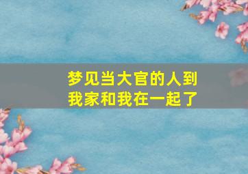 梦见当大官的人到我家和我在一起了