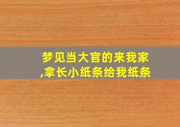 梦见当大官的来我家,拿长小纸条给我纸条