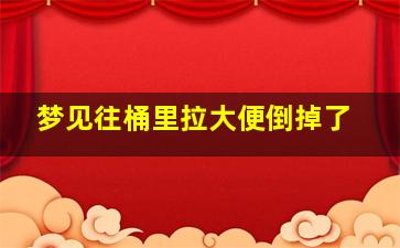 梦见往桶里拉大便倒掉了