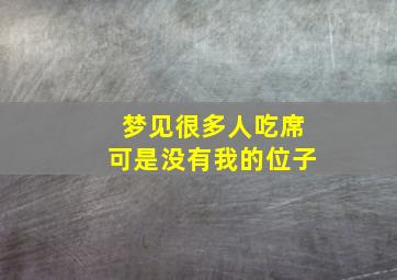 梦见很多人吃席可是没有我的位子