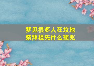 梦见很多人在坟地祭拜祖先什么预兆