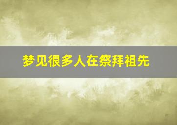 梦见很多人在祭拜祖先