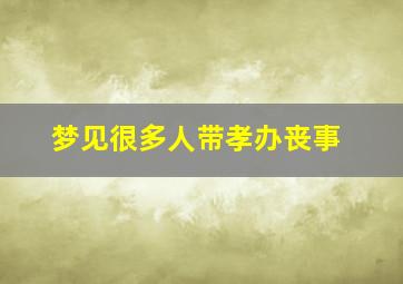 梦见很多人带孝办丧事