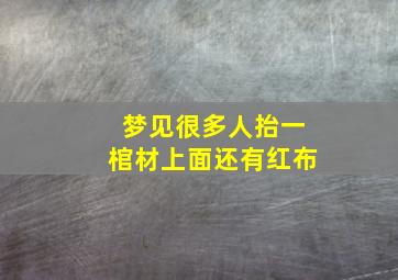 梦见很多人抬一棺材上面还有红布