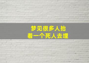 梦见很多人抬着一个死人去埋