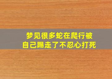 梦见很多蛇在爬行被自己踢走了不忍心打死