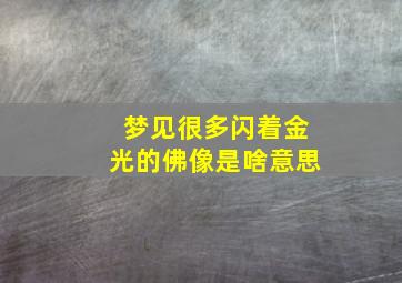 梦见很多闪着金光的佛像是啥意思