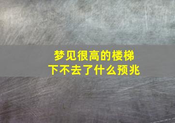 梦见很高的楼梯下不去了什么预兆