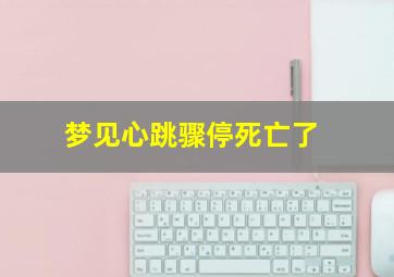 梦见心跳骤停死亡了