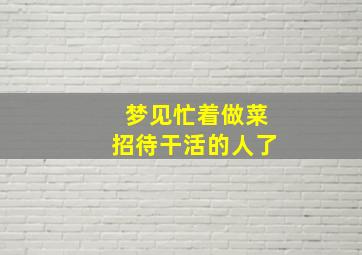 梦见忙着做菜招待干活的人了