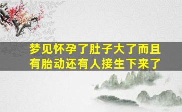 梦见怀孕了肚子大了而且有胎动还有人接生下来了