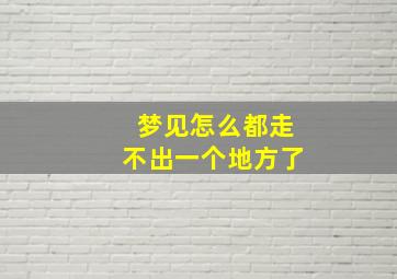 梦见怎么都走不出一个地方了