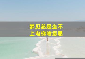 梦见总是坐不上电梯啥意思