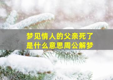 梦见情人的父亲死了是什么意思周公解梦