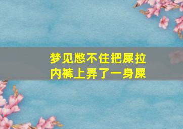 梦见憋不住把屎拉内裤上弄了一身屎